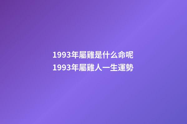 1993年屬雞是什么命呢 1993年屬雞人一生運勢-第1張-觀點-玄機派